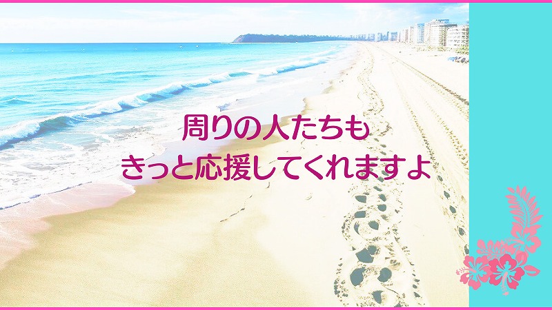 周りの人たちもきっと応援してくれますよ