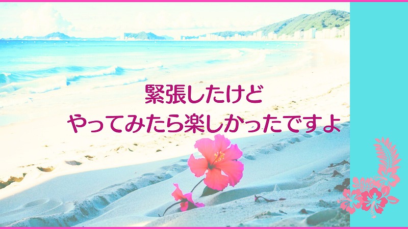 緊張したけどやってみたら楽しかったですよ