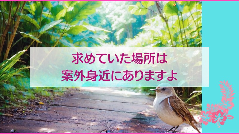 求めていた場所は案外身近にありますよ