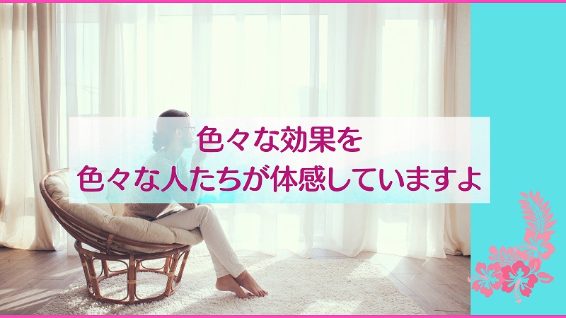 色々な効果を色々な人たちが体感していますよ