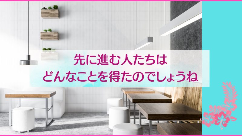 先に進む人たちはどんなことを得たのでしょうね