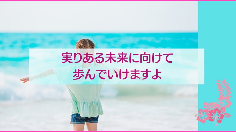 実りある未来に向けて歩んでいけますよ