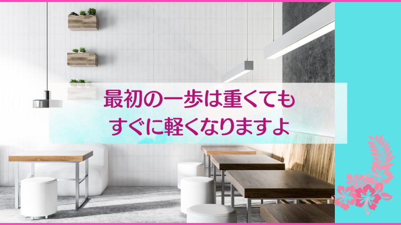 最初の一歩は重くてもすぐに軽くなりますよ