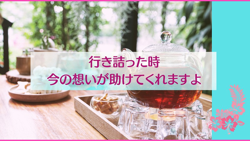 行き詰った時今の想いが助けてくれますよ