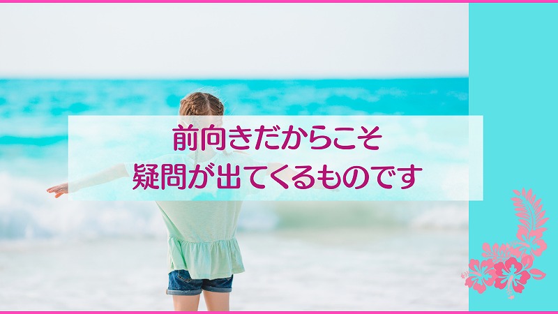 前向きだからこそ疑問が出てくるものです