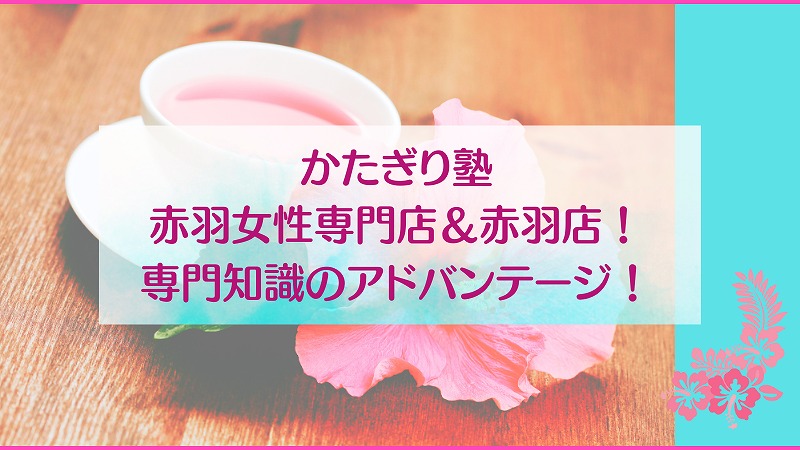 かたぎり塾赤羽女性専門店＆赤羽店！専門知識のアドバンテージ！