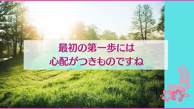 最初の第一歩には心配がつきものですね