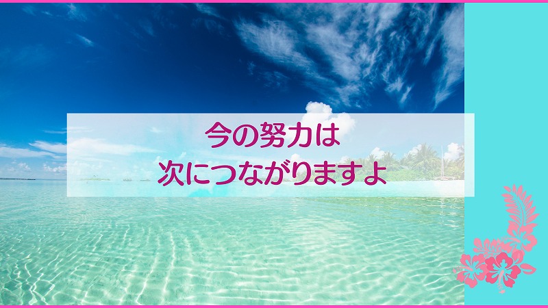今の努力は次につながりますよ
