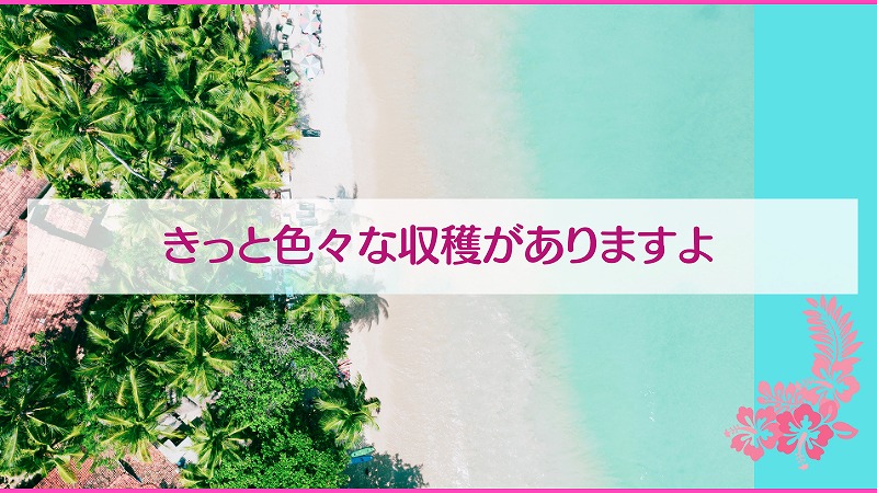 きっと色々な収穫がありますよ