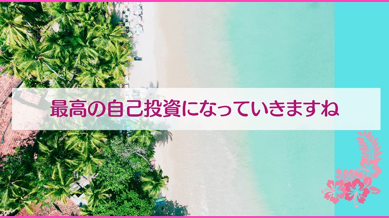 最高の自己投資になっていきますね