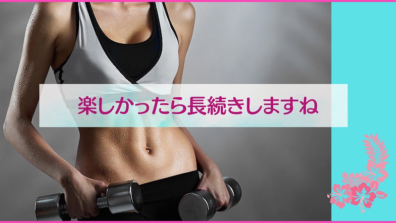 楽しかったら長続きしますね