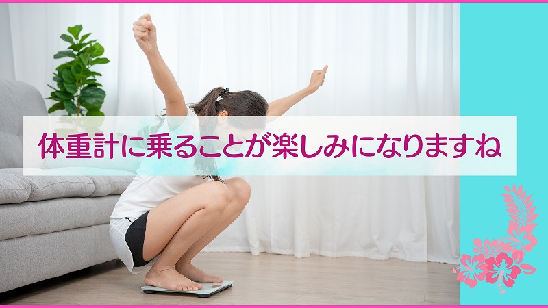 体重計に乗ることが楽しみになりますね