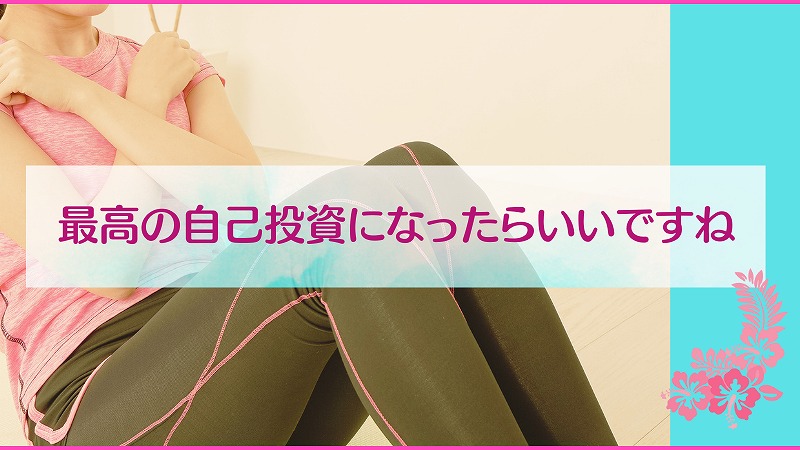 最高の自己投資になったらいいですね