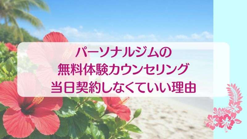 パーソナルジムの無料体験カウンセリング当日契約しなくていい理由